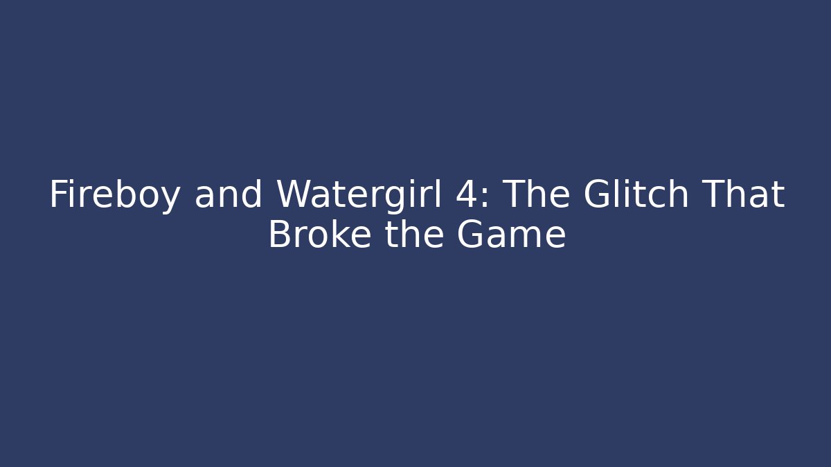 Fireboy and Watergirl 4: The Glitch That Broke the Game