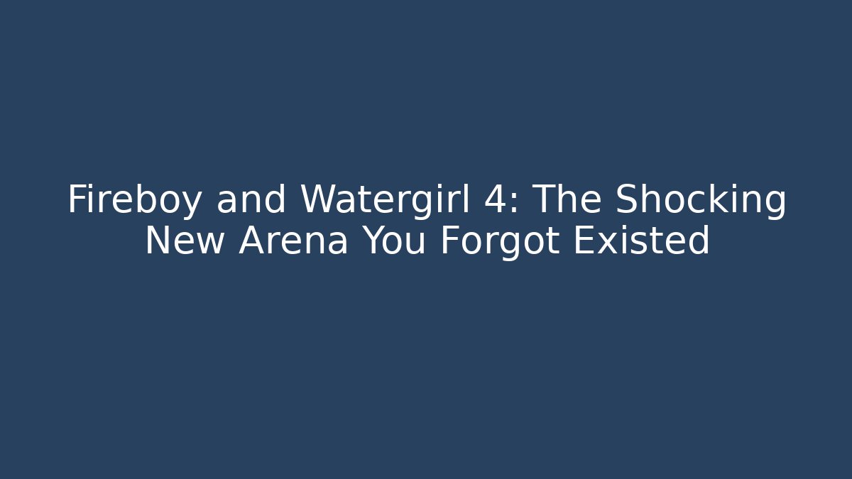 Fireboy and Watergirl 4: The Shocking New Arena You Forgot Existed