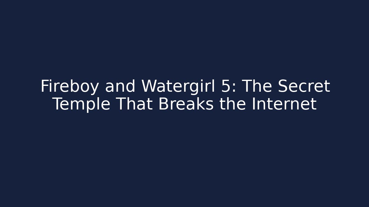 Fireboy and Watergirl 5: The Secret Temple That Breaks the Internet