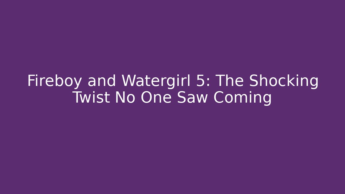 Fireboy and Watergirl 5: The Shocking Twist No One Saw Coming