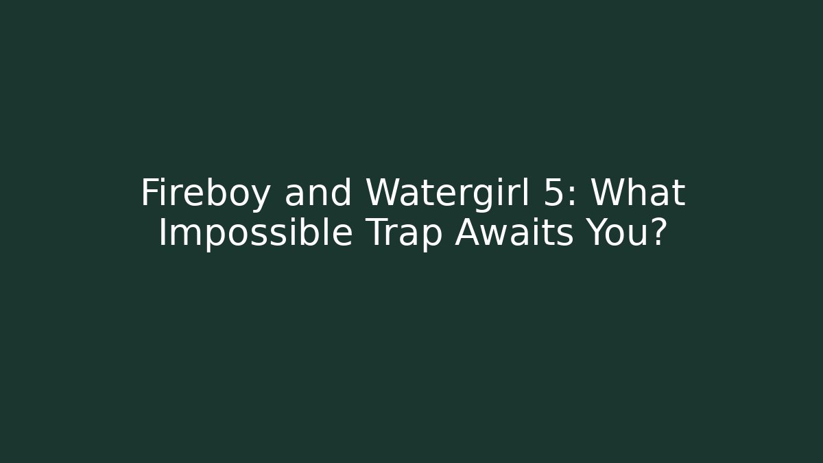 Fireboy and Watergirl 5: What Impossible Trap Awaits You?