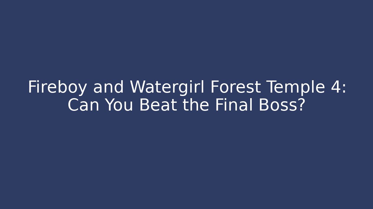 Fireboy and Watergirl Forest Temple 4: Can You Beat the Final Boss?