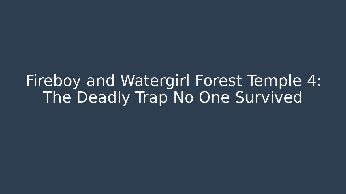 Fireboy and Watergirl Forest Temple 4: The Deadly Trap No One Survived