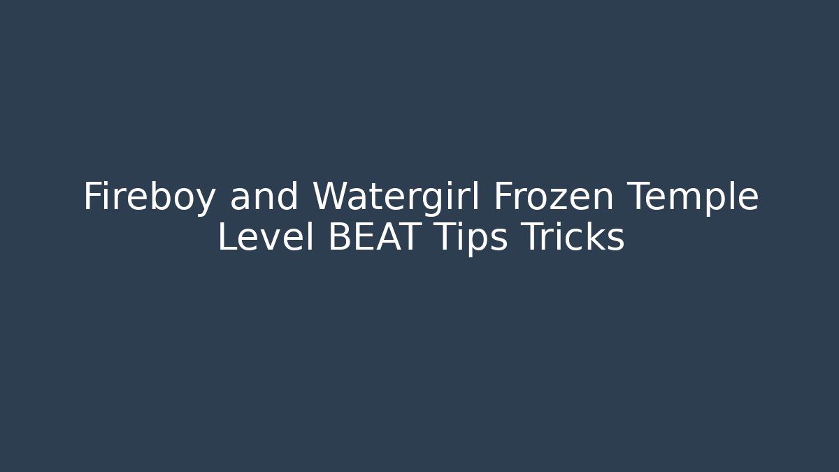 Fireboy and Watergirl Frozen Temple Level BEAT Tips Tricks