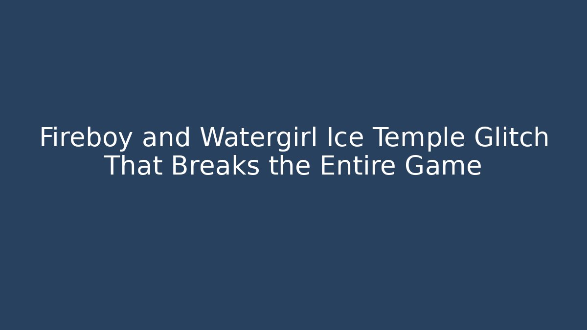 Fireboy and Watergirl Ice Temple Glitch That Breaks the Entire Game
