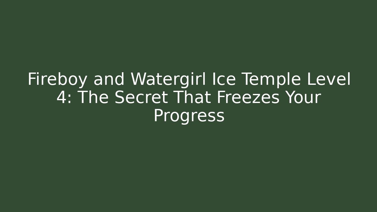 Fireboy and Watergirl Ice Temple Level 4: The Secret That Freezes Your Progress