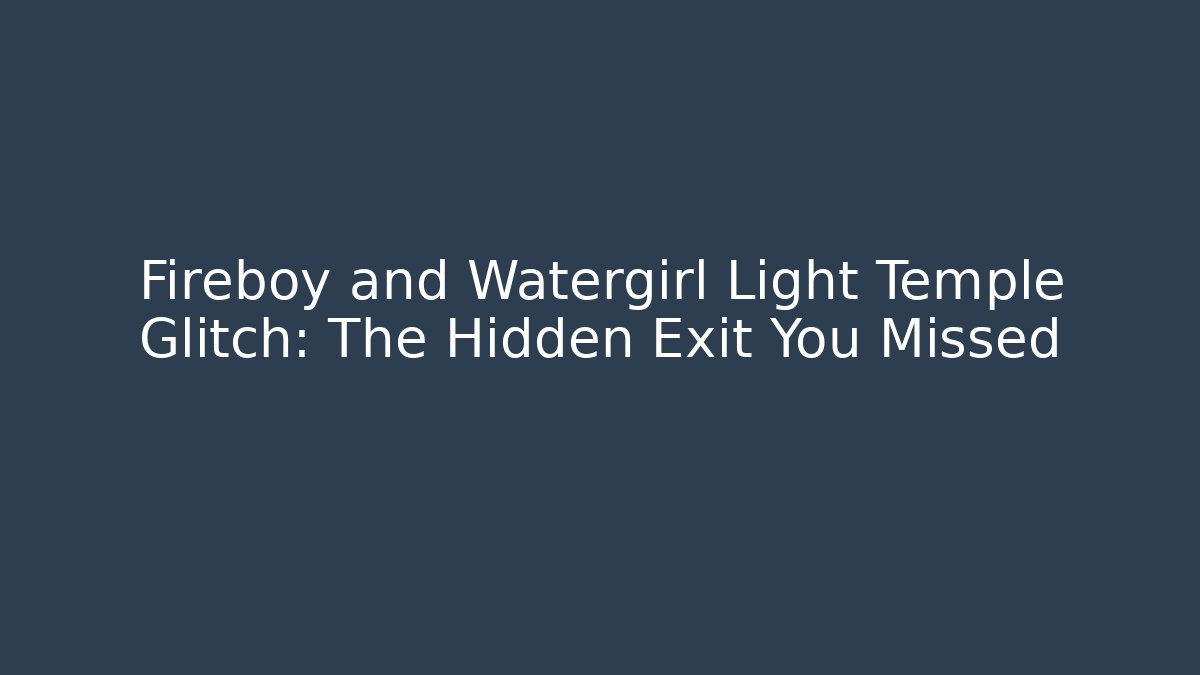 Fireboy and Watergirl Light Temple Glitch: The Hidden Exit You Missed