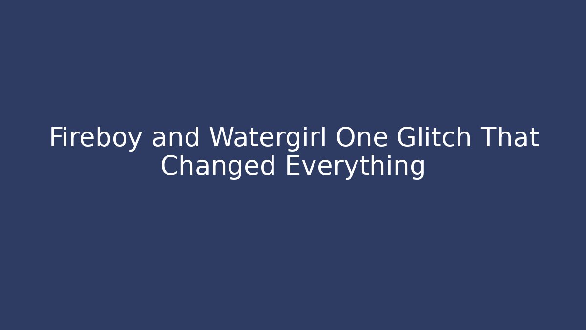 Fireboy and Watergirl One Glitch That Changed Everything