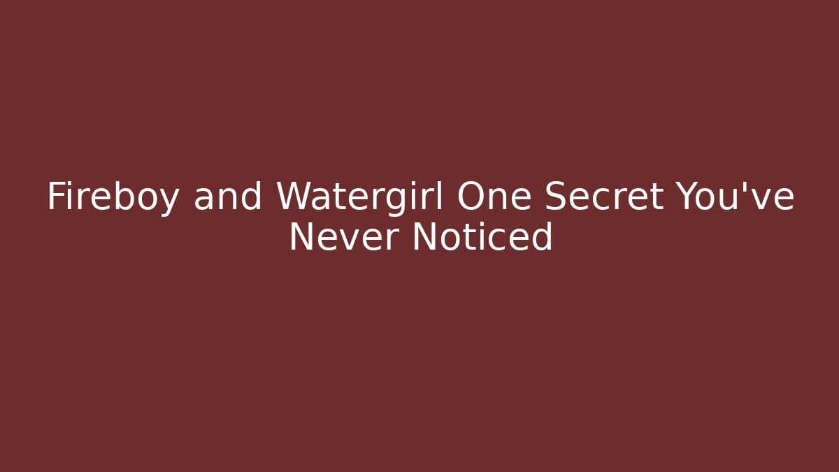 Fireboy and Watergirl One Secret You’ve Never Noticed
