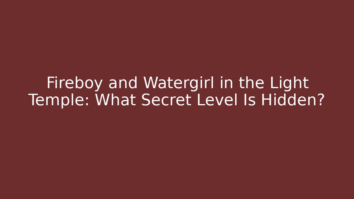 Fireboy and Watergirl in the Light Temple: What Secret Level Is Hidden? - Critter Realm