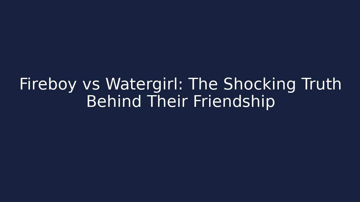 Fireboy vs Watergirl: The Shocking Truth Behind Their Friendship