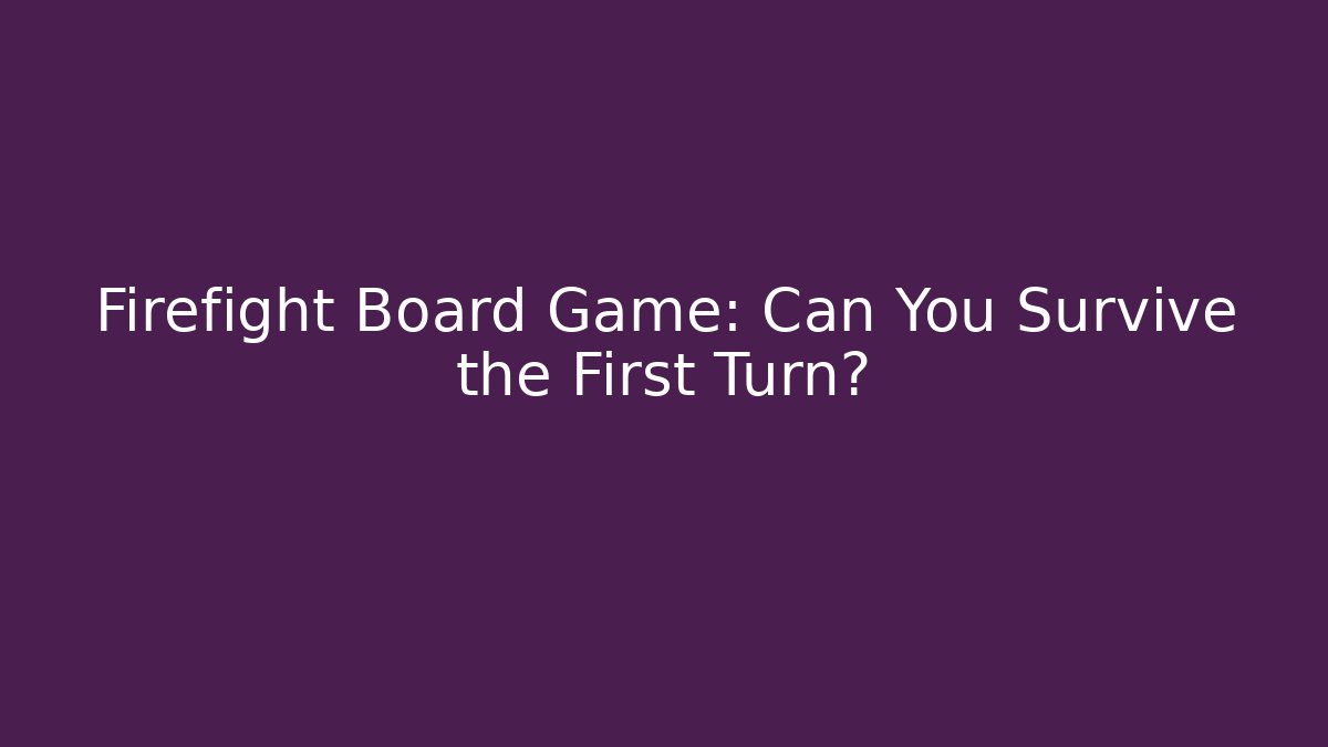 Firefight Board Game: Can You Survive the First Turn?