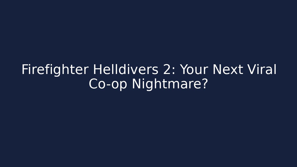 Firefighter Helldivers 2: Your Next Viral Co-op Nightmare?