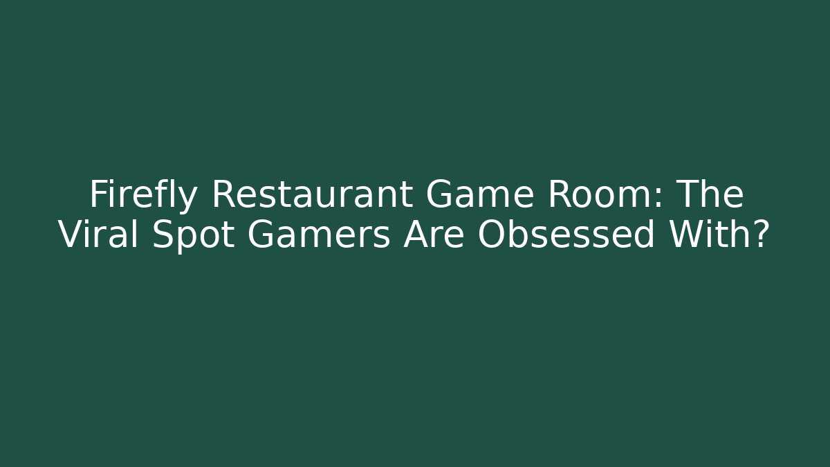 Firefly Restaurant Game Room: The Viral Spot Gamers Are Obsessed With?