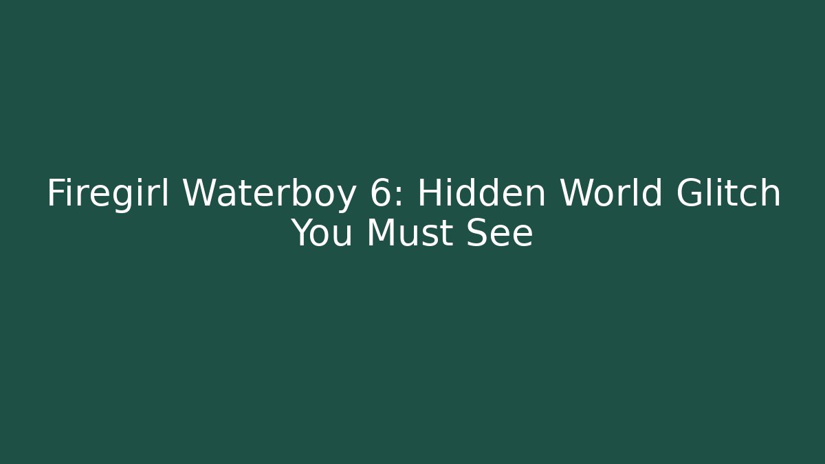 Firegirl Waterboy 6: Hidden World Glitch You Must See