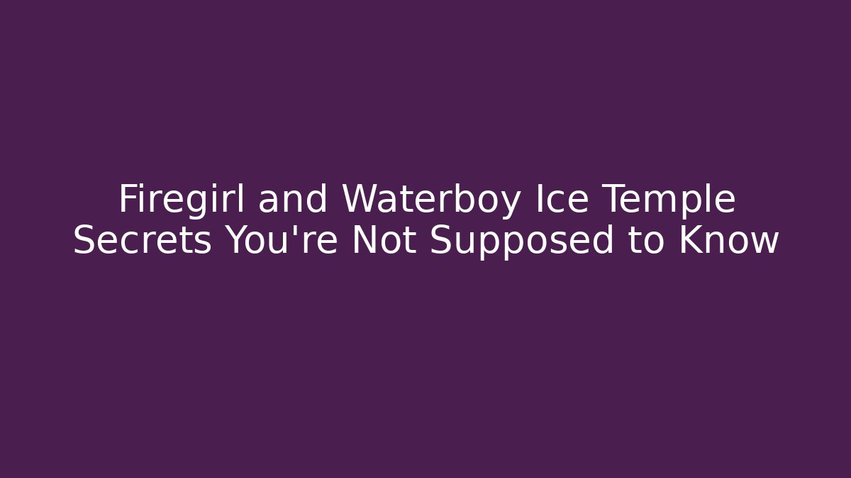 Firegirl and Waterboy Ice Temple Secrets You’re Not Supposed to Know