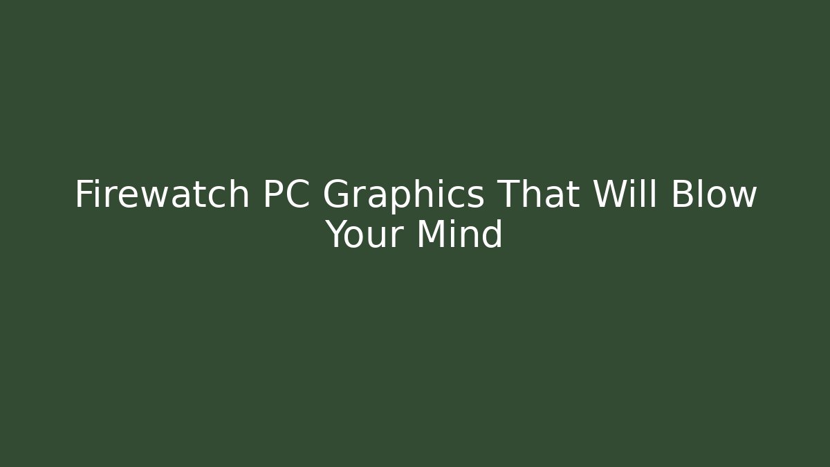 Firewatch PC Graphics That Will Blow Your Mind