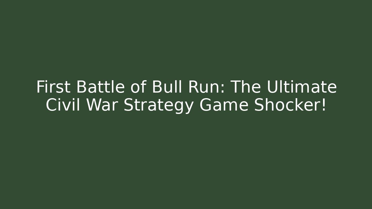 First Battle of Bull Run: The Ultimate Civil War Strategy Game Shocker!