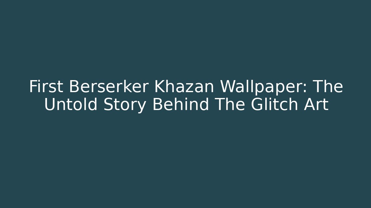 First Berserker Khazan Wallpaper: The Untold Story Behind The Glitch Art