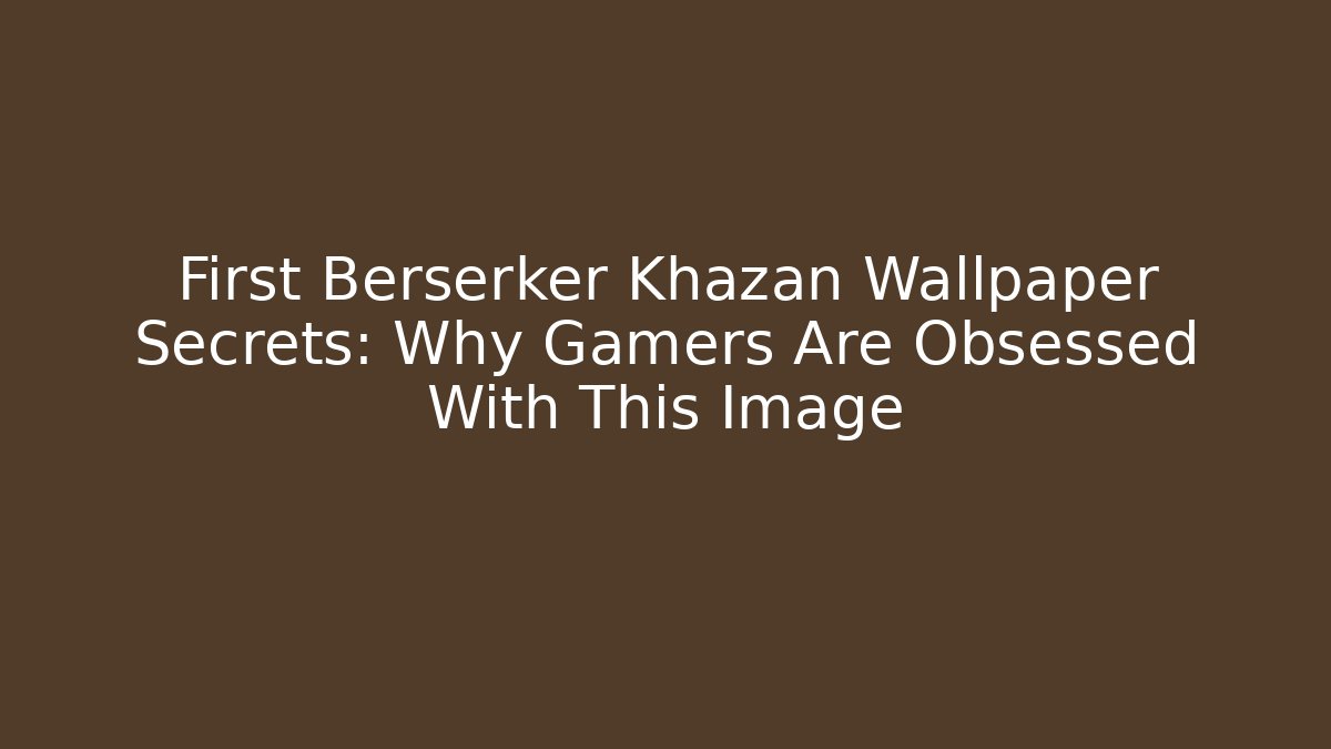 First Berserker Khazan Wallpaper Secrets: Why Gamers Are Obsessed With This Image