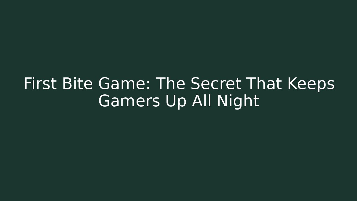 First Bite Game: The Secret That Keeps Gamers Up All Night