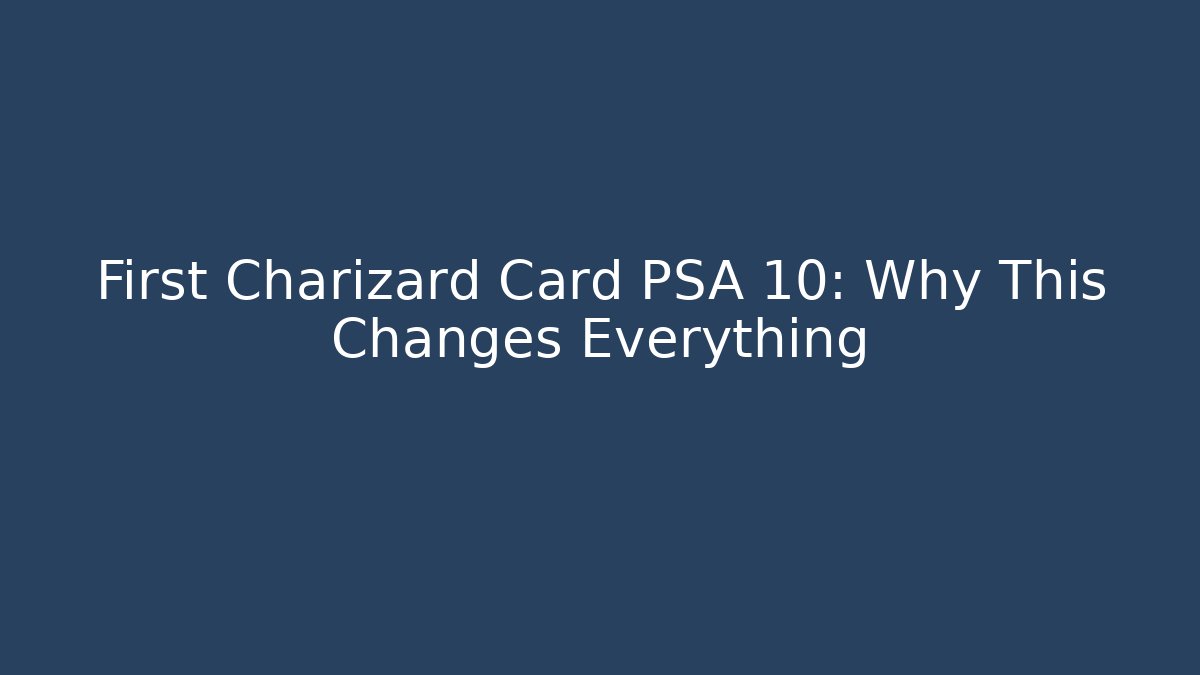 First Charizard Card PSA 10: Why This Changes Everything
