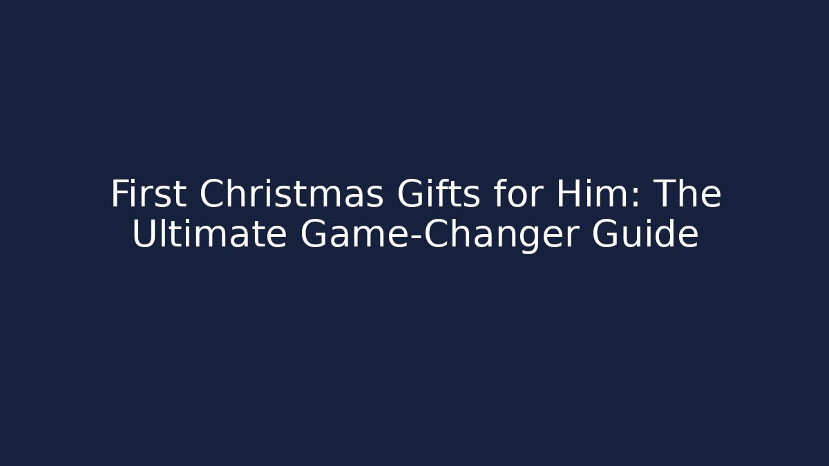 First Christmas Gifts for Him: The Ultimate Game-Changer Guide
