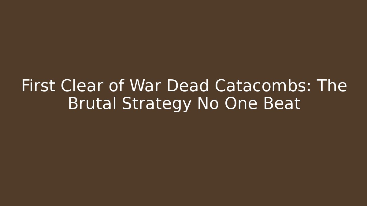 First Clear of War Dead Catacombs: The Brutal Strategy No One Beat