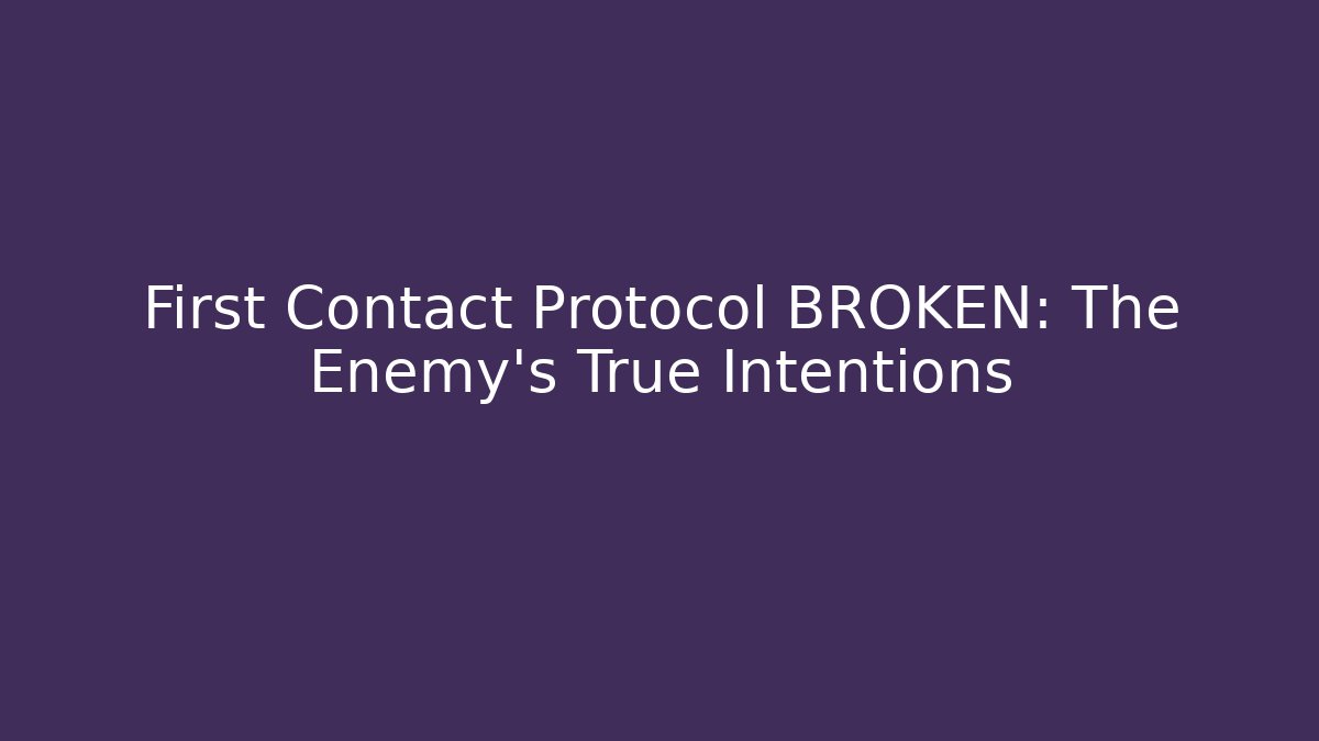 First Contact Protocol BROKEN: The Enemy's True Intentions