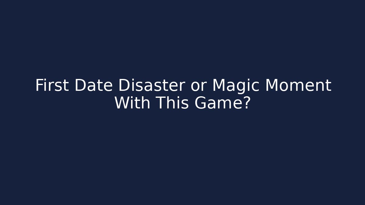 First Date Disaster or Magic Moment With This Game?