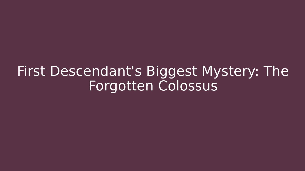 First Descendant's Biggest Mystery: The Forgotten Colossus