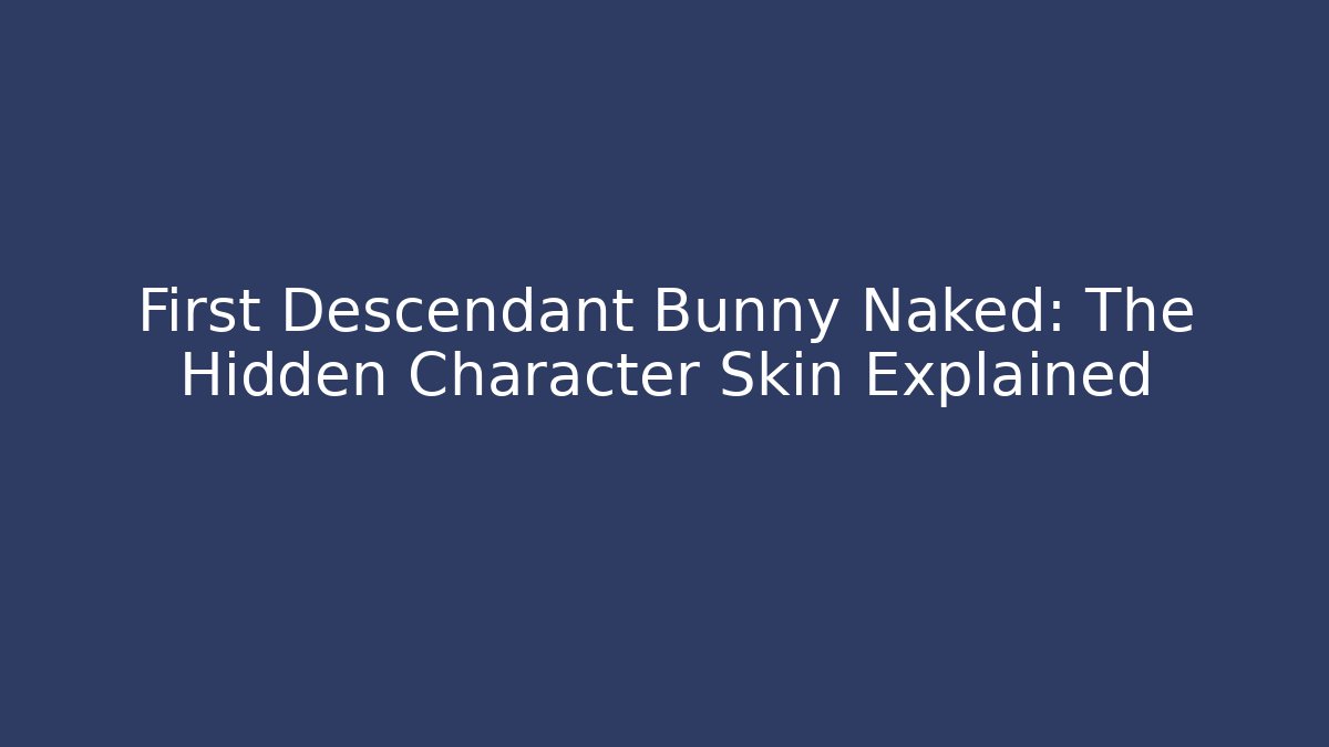 First Descendant Bunny Naked: The Hidden Character Skin Explained