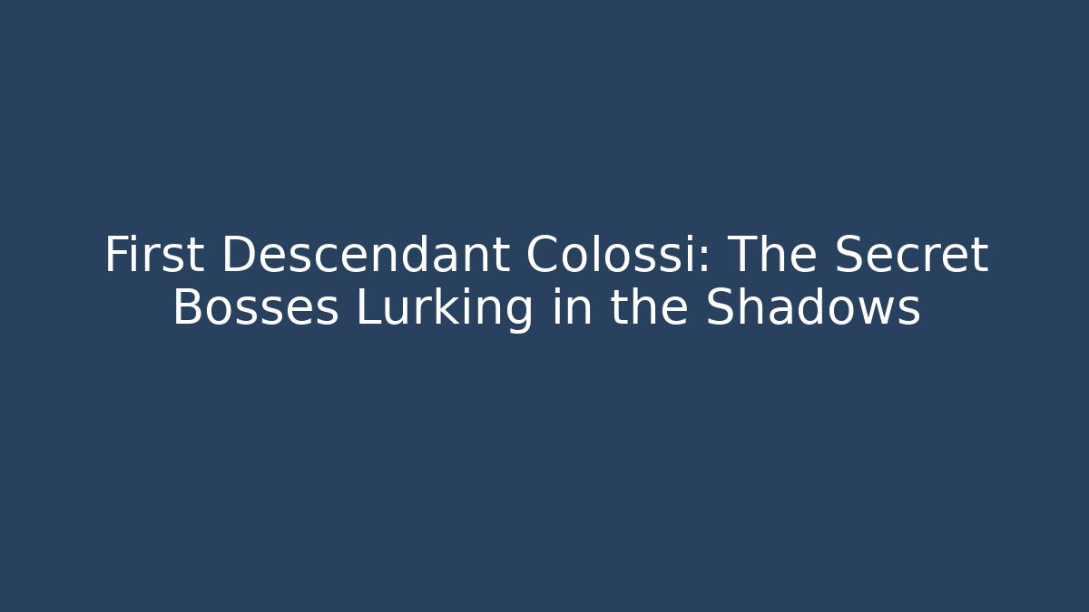 First Descendant Colossi: The Secret Bosses Lurking in the Shadows