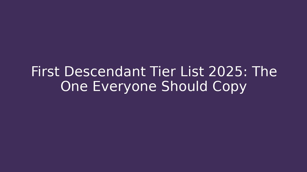 First Descendant Tier List 2025: The One Everyone Should Copy
