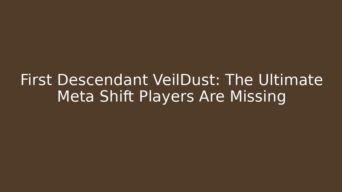 First Descendant VeilDust: The Ultimate Meta Shift Players Are Missing