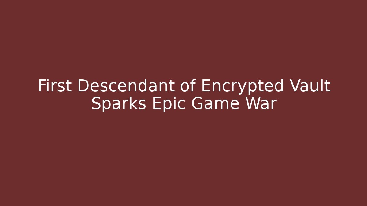 First Descendant of Encrypted Vault Sparks Epic Game War