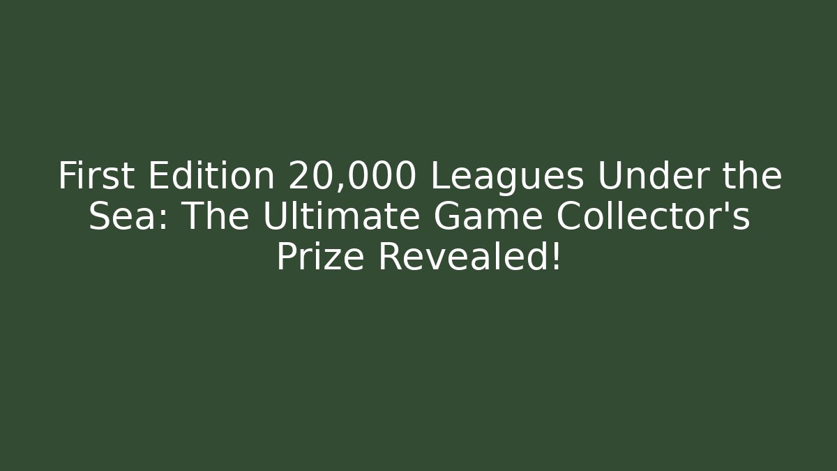 First Edition 20,000 Leagues Under the Sea: The Ultimate Game Collector’s Prize Revealed!