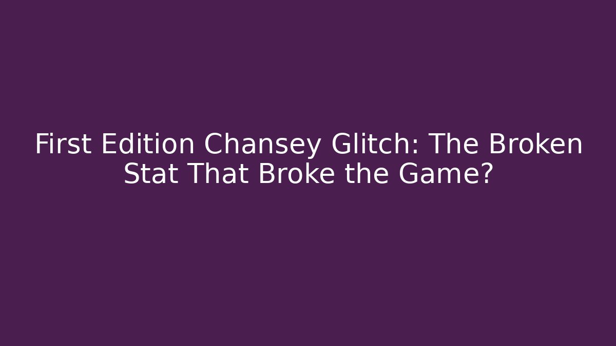 First Edition Chansey Glitch: The Broken Stat That Broke the Game?