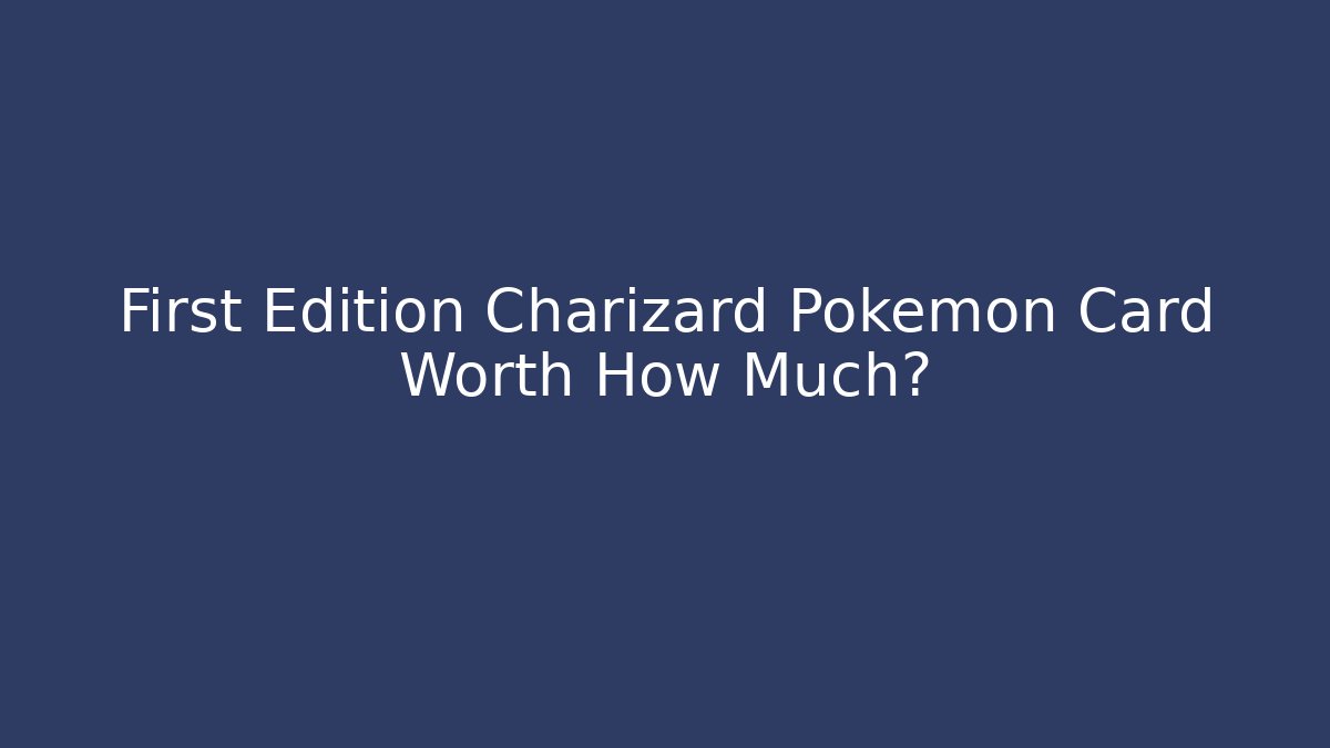 First Edition Charizard Pokémon Card Worth How Much?