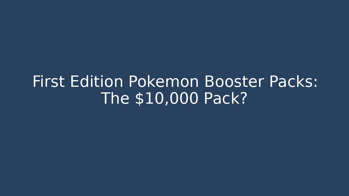 First Edition Pokémon Booster Packs: The $10,000 Pack?