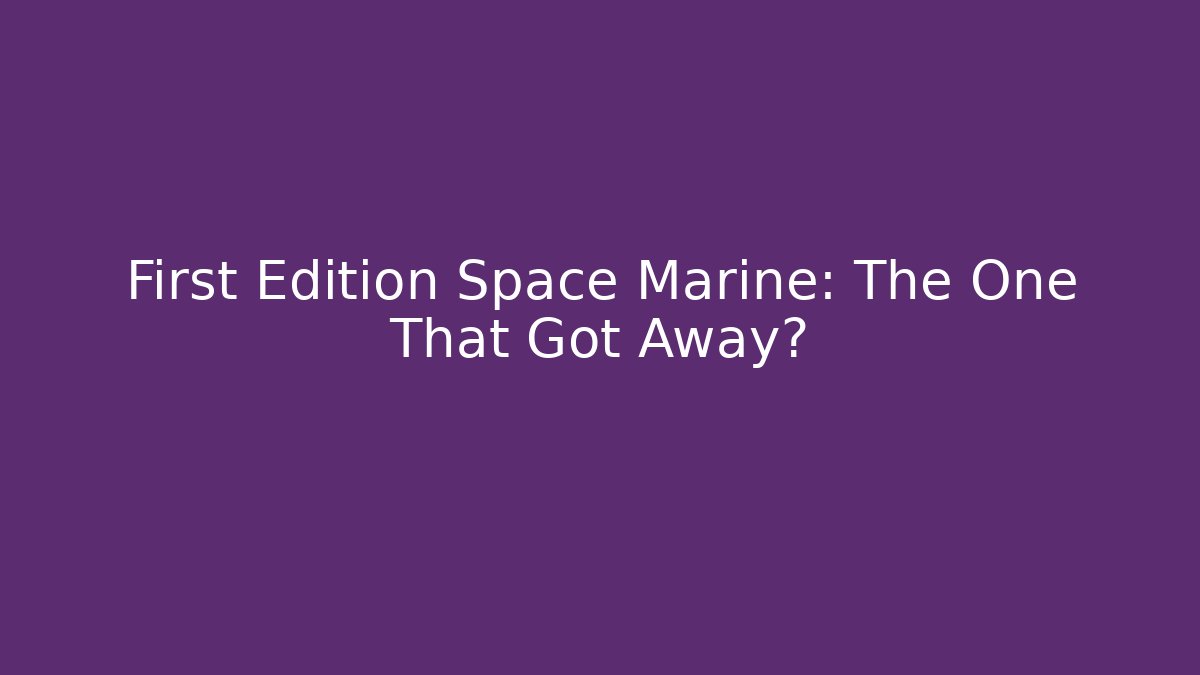 First Edition Space Marine: The One That Got Away?