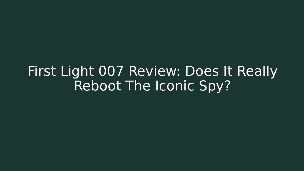 First Light 007 Review: Does It Really Reboot The Iconic Spy?