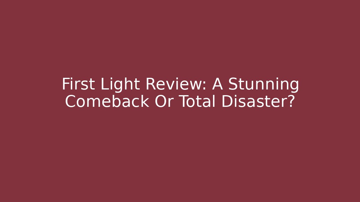 First Light Review: A Stunning Comeback Or Total Disaster?