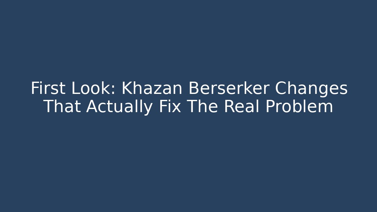 First Look: Khazan Berserker Changes That Actually Fix The Real Problem