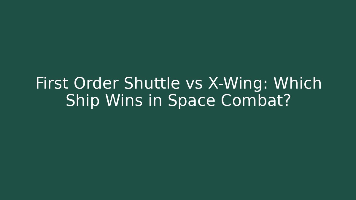 First Order Shuttle vs X-Wing: Which Ship Wins in Space Combat?