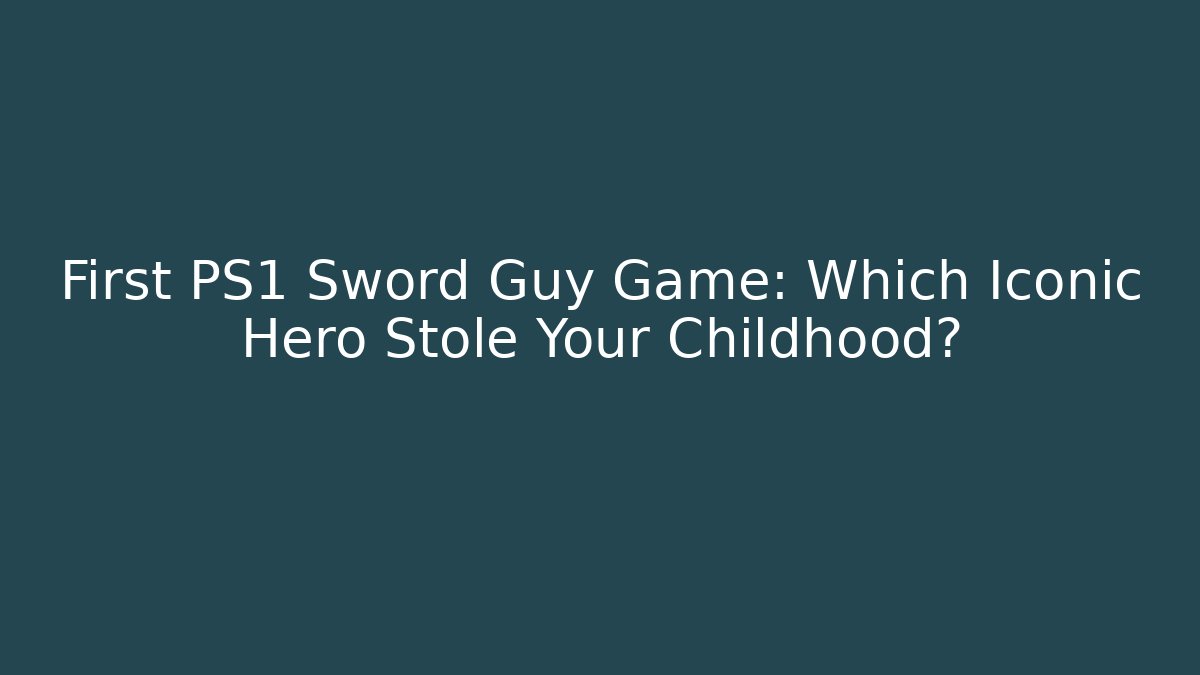 First PS1 Sword Guy Game: Which Iconic Hero Stole Your Childhood?