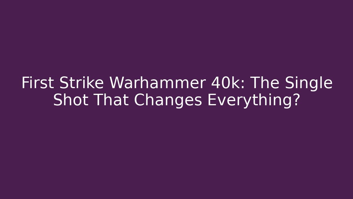 First Strike Warhammer 40k: The Single Shot That Changes Everything?