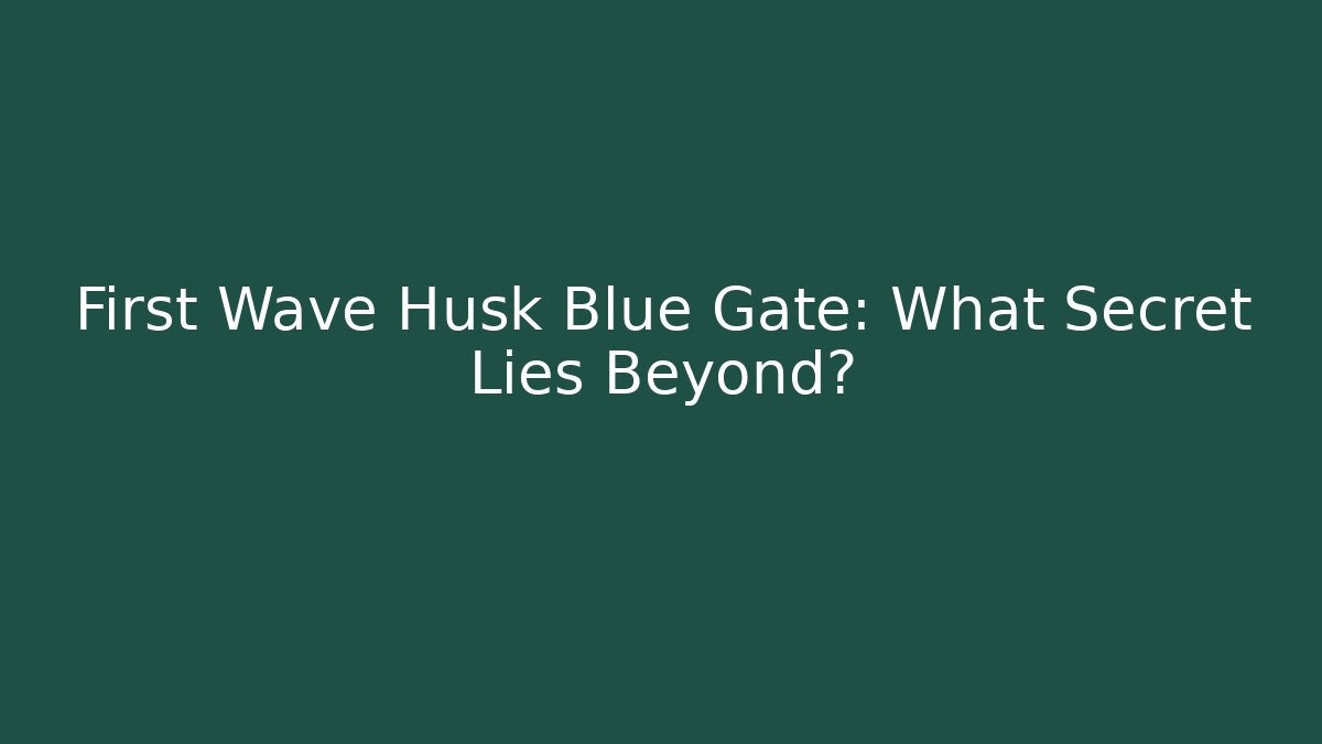 First Wave Husk Blue Gate: What Secret Lies Beyond? - Critter Realm