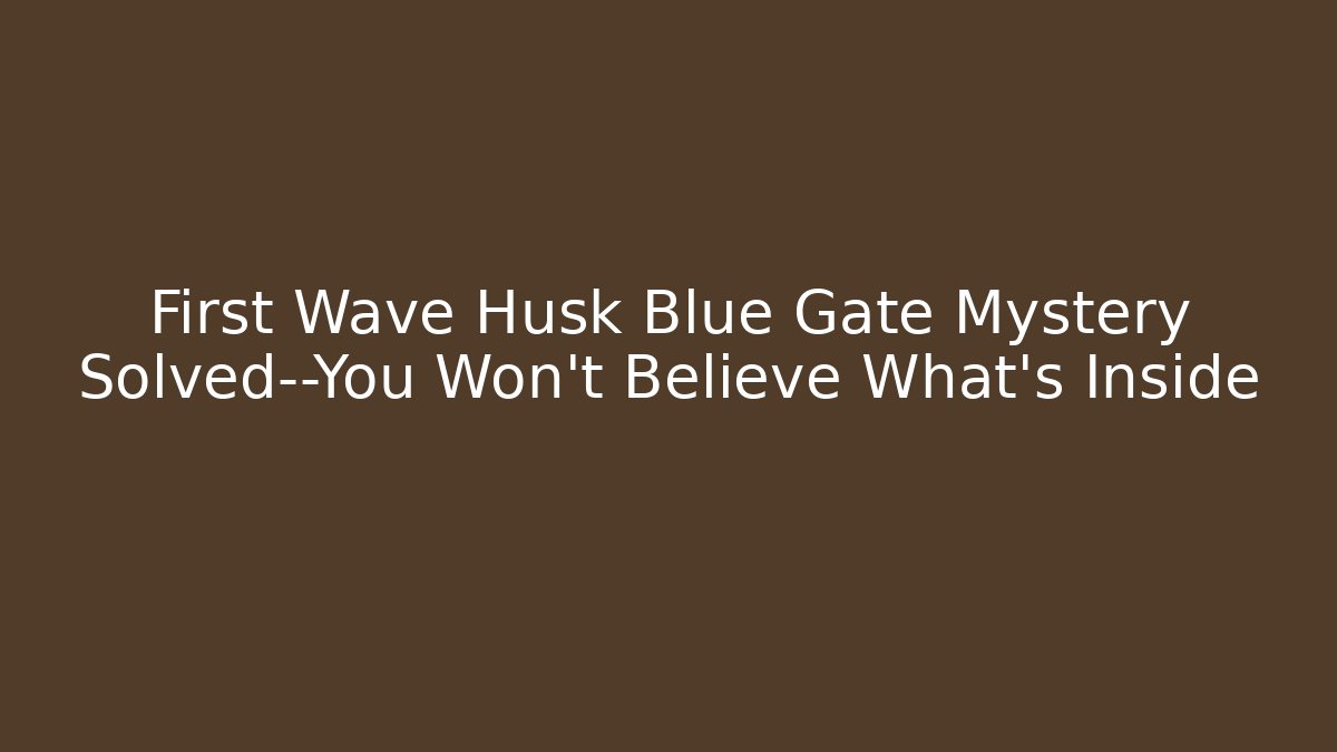 First Wave Husk Blue Gate Mystery Solved—You Won’t Believe What’s Inside