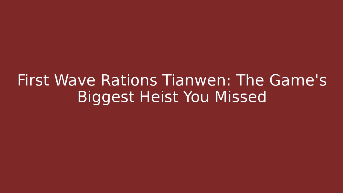 First Wave Rations Tianwen: The Game's Biggest Heist You Missed - Critter Realm